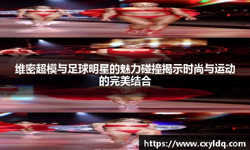 维密超模与足球明星的魅力碰撞揭示时尚与运动的完美结合